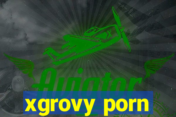 xgrovy porn